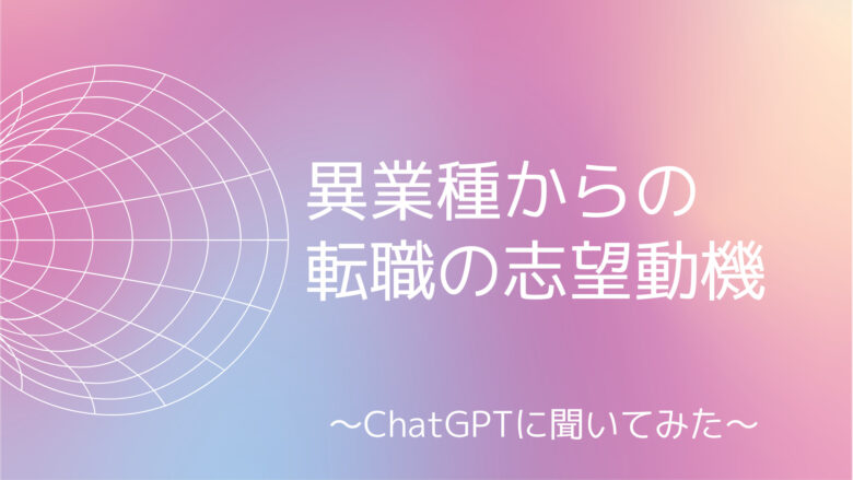 異業種からの転職の志望動機をChatGPTで作成してみた